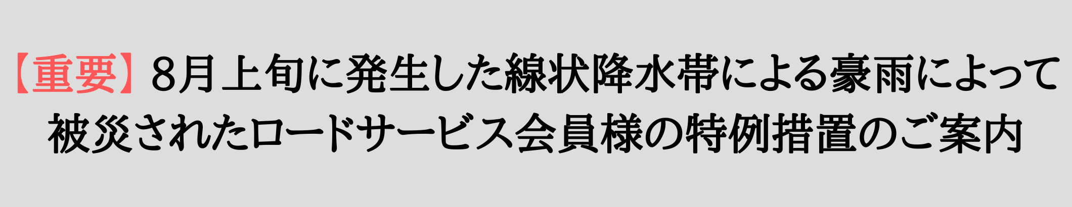 【重要】8月上旬に発生した線状降水帯による豪雨によって被災されたロードサービス会員様の特例措置のご案内